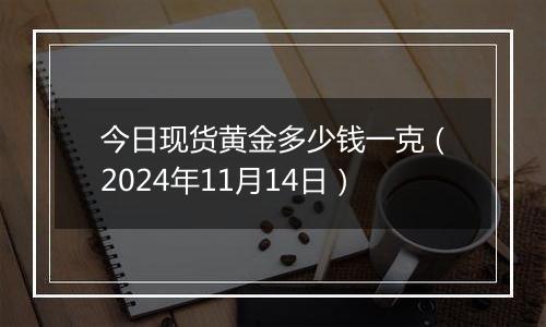 今日现货黄金多少钱一克（2024年11月14日）