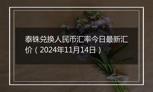 泰铢兑换人民币汇率今日最新汇价（2024年11月14日）