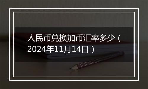 人民币兑换加币汇率多少（2024年11月14日）