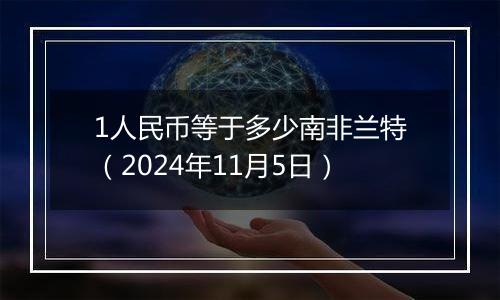 1人民币等于多少南非兰特（2024年11月5日）