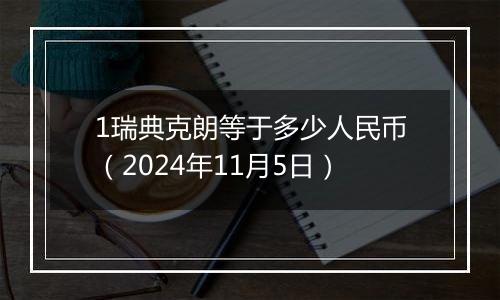 1瑞典克朗等于多少人民币（2024年11月5日）