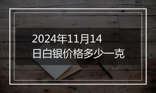 2024年11月14日白银价格多少一克