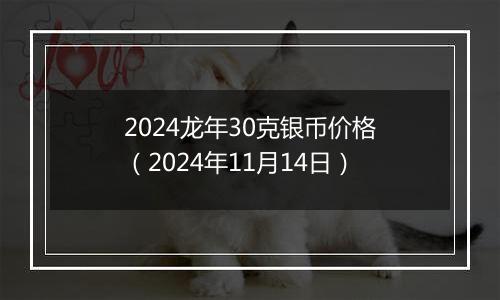 2024龙年30克银币价格（2024年11月14日）