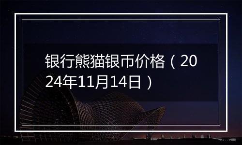 银行熊猫银币价格（2024年11月14日）