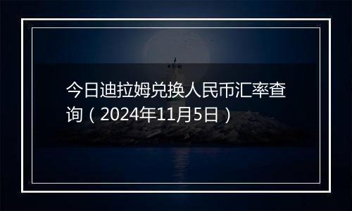 今日迪拉姆兑换人民币汇率查询（2024年11月5日）