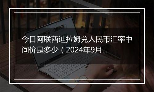 今日阿联酋迪拉姆兑人民币汇率中间价是多少（2024年9月27日）