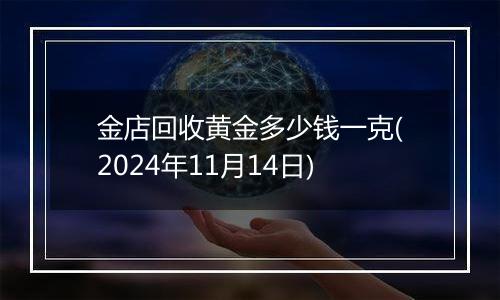 金店回收黄金多少钱一克(2024年11月14日)