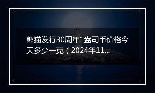 熊猫发行30周年1盎司币价格今天多少一克（2024年11月14日）