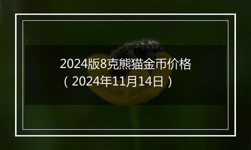 2024版8克熊猫金币价格（2024年11月14日）