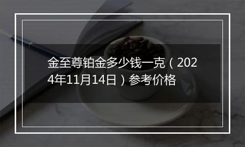 金至尊铂金多少钱一克（2024年11月14日）参考价格