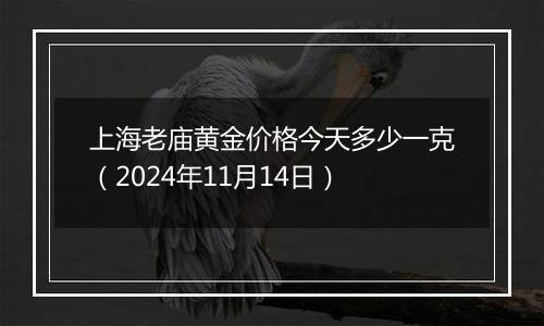 上海老庙黄金价格今天多少一克（2024年11月14日）