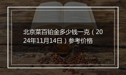 北京菜百铂金多少钱一克（2024年11月14日）参考价格