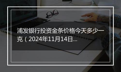 浦发银行投资金条价格今天多少一克（2024年11月14日）