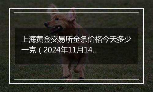 上海黄金交易所金条价格今天多少一克（2024年11月14日）