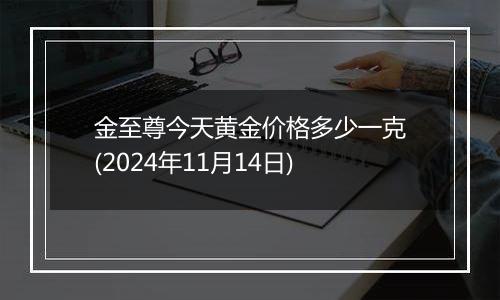 金至尊今天黄金价格多少一克(2024年11月14日)