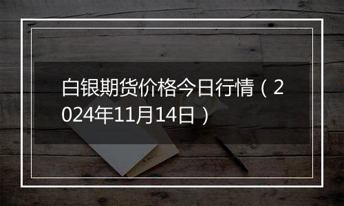 白银期货价格今日行情（2024年11月14日）