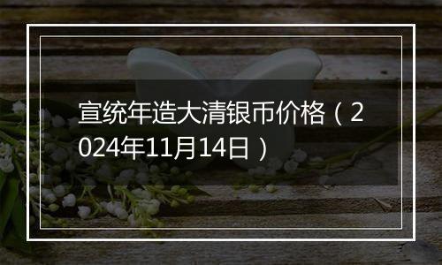 宣统年造大清银币价格（2024年11月14日）