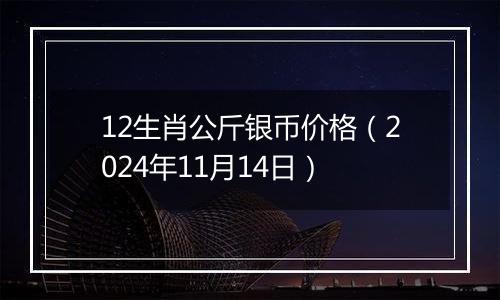 12生肖公斤银币价格（2024年11月14日）