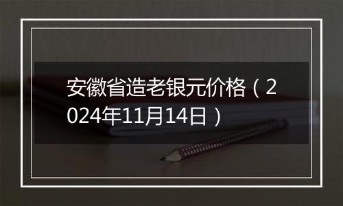 安徽省造老银元价格（2024年11月14日）