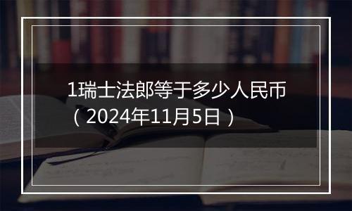 1瑞士法郎等于多少人民币（2024年11月5日）