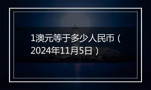 1澳元等于多少人民币（2024年11月5日）