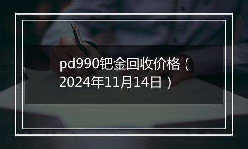 pd990钯金回收价格（2024年11月14日）