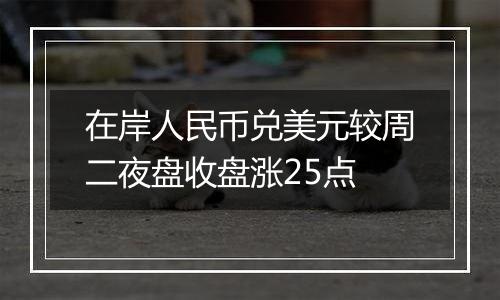 在岸人民币兑美元较周二夜盘收盘涨25点