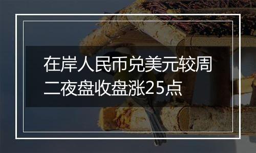 在岸人民币兑美元较周二夜盘收盘涨25点