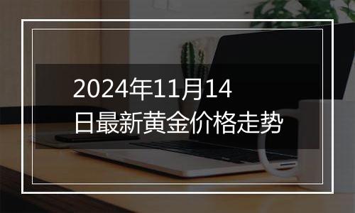 2024年11月14日最新黄金价格走势