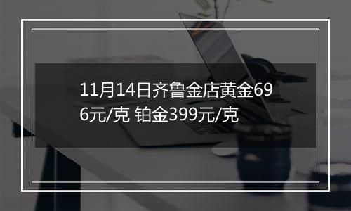 11月14日齐鲁金店黄金696元/克 铂金399元/克