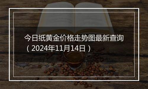 今日纸黄金价格走势图最新查询（2024年11月14日）