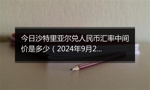 今日沙特里亚尔兑人民币汇率中间价是多少（2024年9月27日）