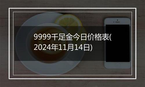 9999千足金今日价格表(2024年11月14日)