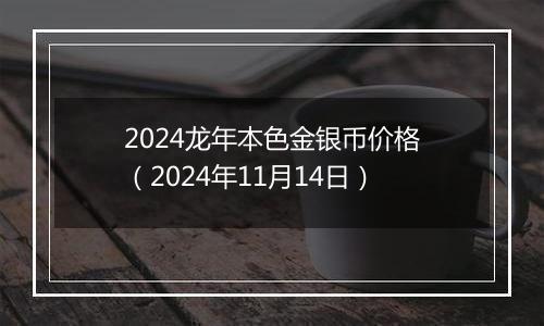 2024龙年本色金银币价格（2024年11月14日）