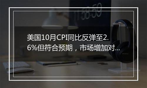 美国10月CPI同比反弹至2.6%但符合预期，市场增加对美联储12月降息的押注