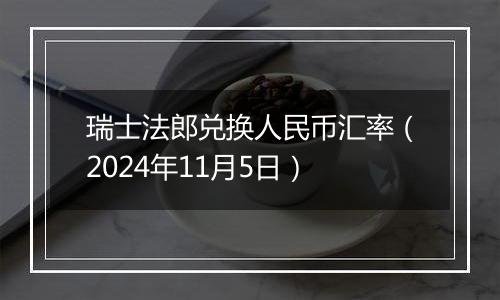 瑞士法郎兑换人民币汇率（2024年11月5日）