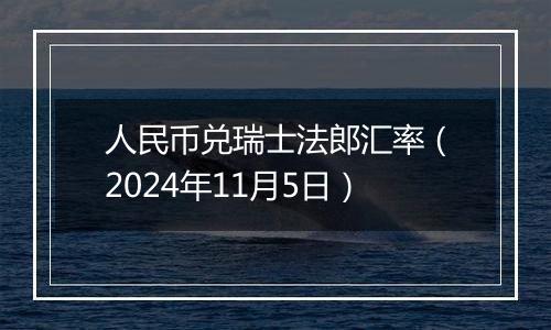 人民币兑瑞士法郎汇率（2024年11月5日）