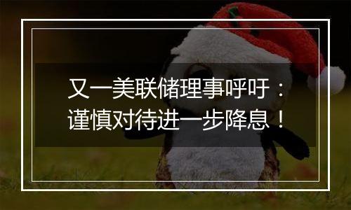 又一美联储理事呼吁：谨慎对待进一步降息！