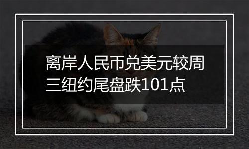 离岸人民币兑美元较周三纽约尾盘跌101点