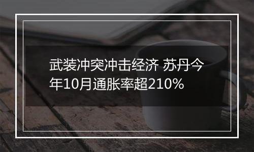 武装冲突冲击经济 苏丹今年10月通胀率超210%