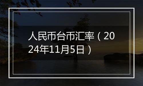 人民币台币汇率（2024年11月5日）