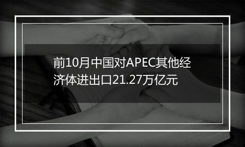 前10月中国对APEC其他经济体进出口21.27万亿元