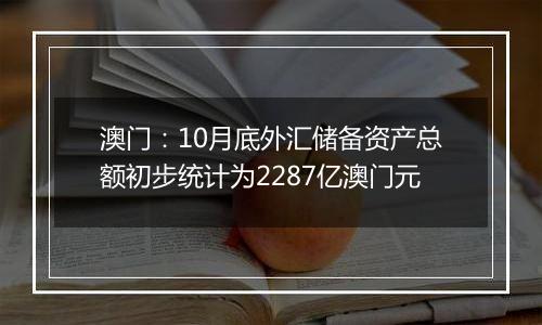 澳门：10月底外汇储备资产总额初步统计为2287亿澳门元