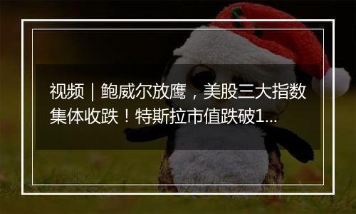 视频｜鲍威尔放鹰，美股三大指数集体收跌！特斯拉市值跌破1万亿美元