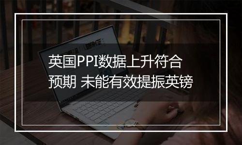 英国PPI数据上升符合预期 未能有效提振英镑