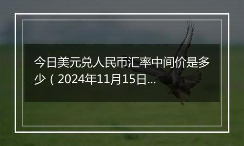 今日美元兑人民币汇率中间价是多少（2024年11月15日）