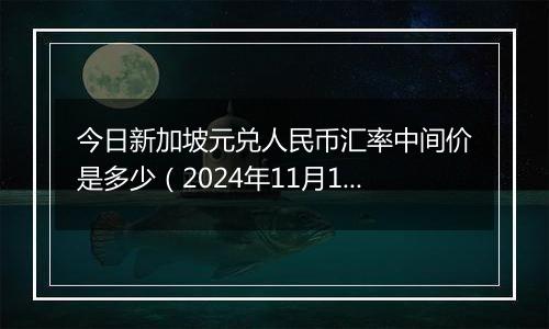 今日新加坡元兑人民币汇率中间价是多少（2024年11月15日）