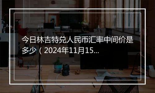 今日林吉特兑人民币汇率中间价是多少（2024年11月15日）