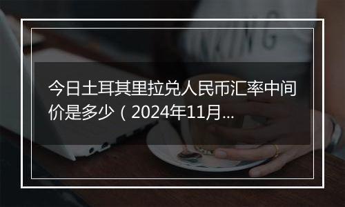 今日土耳其里拉兑人民币汇率中间价是多少（2024年11月15日）