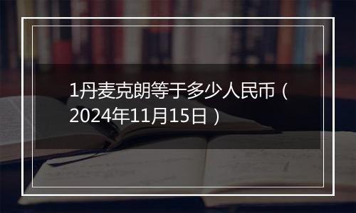 1丹麦克朗等于多少人民币（2024年11月15日）